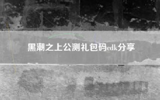 黑潮之上公测礼包码cdk分享 黑潮之上公测礼包码cdk分享