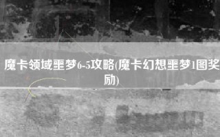 魔卡领域噩梦6-5攻略(魔卡幻想噩梦1图奖励)