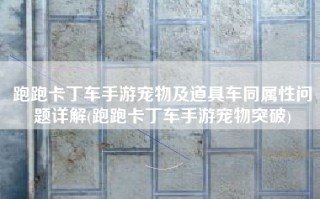 跑跑卡丁车手游宠物及道具车同属性问题详解(跑跑卡丁车手游宠物突破)