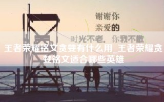 王者荣耀铭文贪婪有什么用_王者荣耀贪婪铭文适合哪些英雄