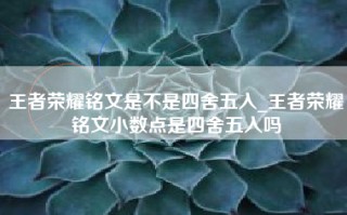 王者荣耀铭文是不是四舍五入_王者荣耀铭文小数点是四舍五入吗