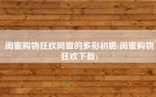 闺蜜购物狂欢同盟的多彩初瞻(闺蜜购物狂欢下载)