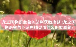 龙之国物语金色卜咕利获取攻略 (龙之国物语金色卜咕利精灵币什么时候刷新)