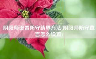 阴阳师设置防守结界方法(阴阳师防守宣言怎么设置)