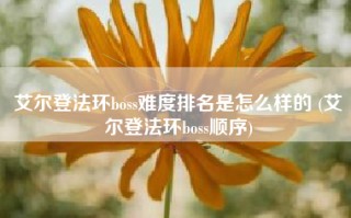 艾尔登法环boss难度排名是怎么样的 (艾尔登法环boss顺序)
