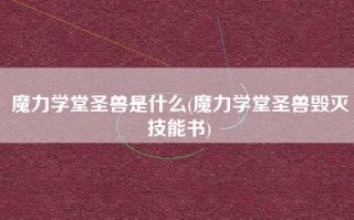 魔力学堂圣兽是什么(魔力学堂圣兽毁灭技能书)