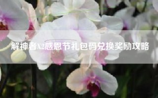 解神者X2感恩节礼包码兑换奖励攻略