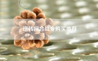 逆转回合战令购买推荐