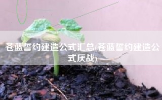 苍蓝誓约建造公式汇总(苍蓝誓约建造公式厌战)