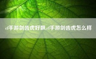 cf手游剑齿虎好飘,cf手游剑齿虎怎么样