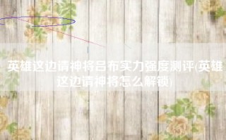 英雄这边请神将吕布实力强度测评(英雄这边请神将怎么解锁)