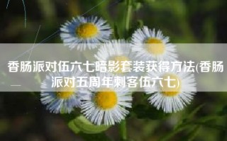 香肠派对伍六七暗影套装获得方法(香肠派对五周年刺客伍六七)