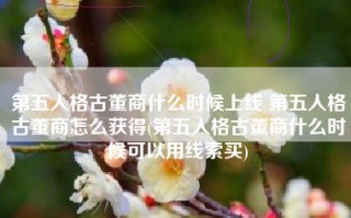 第五人格古董商什么时候上线 第五人格古董商怎么获得(第五人格古董商什么时候可以用线索买)