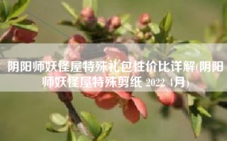 阴阳师妖怪屋特殊礼包性价比详解(阴阳师妖怪屋特殊剪纸 2022 4月)