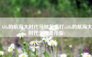 Alfa的航海大时代马贼怎么打(alfa的航海大时代无限金币版)