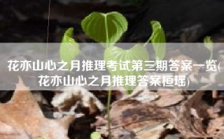 花亦山心之月推理考试第三期答案一览(花亦山心之月推理答案桓瑶)