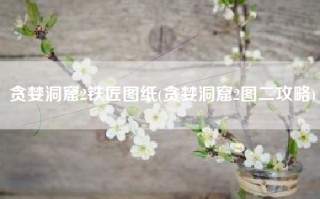 贪婪洞窟2铁匠图纸(贪婪洞窟2图二攻略)