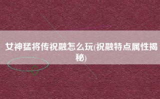 女神猛将传祝融怎么玩(祝融特点属性揭秘)