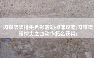 闪耀暖暖指尖色彩活动掉落攻略(闪耀暖暖指尖之吻动作怎么获得)