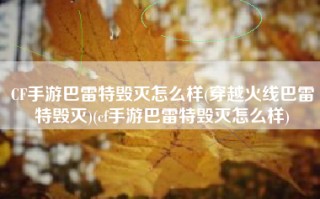 CF手游巴雷特毁灭怎么样(穿越火线巴雷特毁灭)(cf手游巴雷特毁灭怎么样)