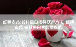 纸嫁衣2奘铃村黑白摆件获得方法 (纸嫁衣2奘铃村黑白片结局攻略)
