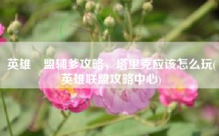 英雄聯盟辅爹攻略，塔里克应该怎么玩(英雄联盟攻略中心)