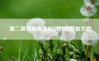 第二银河脑插及科研材料获取攻略