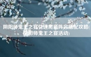 阴阳师鬼王之宴快速爬塔阵容搭配攻略(阴阳师鬼王之宴活动)