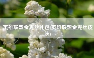 英雄联盟金克丝礼包(英雄联盟金克丝皮肤)