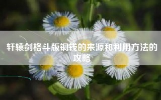 轩辕剑格斗版铜钱的来源和利用方法的攻略