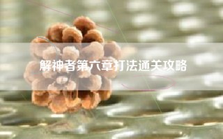 解神者第六章打法通关攻略