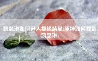 凯瑟琳如何进入复缘结局(原神如何找到凯瑟琳)