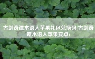 古剑奇谭木语人苹果礼包兑换码(古剑奇谭木语人苹果安卓)