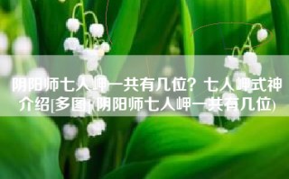 阴阳师七人岬一共有几位？七人岬式神介绍[多图](阴阳师七人岬一共有几位)