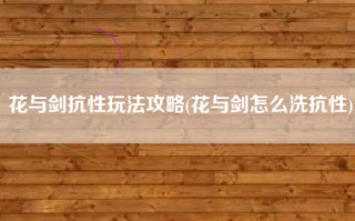 花与剑抗性玩法攻略(花与剑怎么洗抗性)