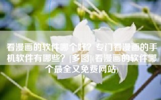 看漫画的软件哪个好？专门看漫画的手机软件有哪些？[多图](看漫画的软件哪个最全又免费网站)