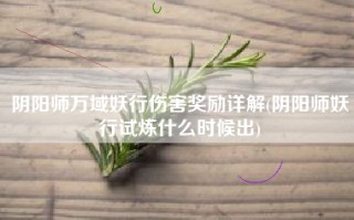 阴阳师万域妖行伤害奖励详解(阴阳师妖行试炼什么时候出)