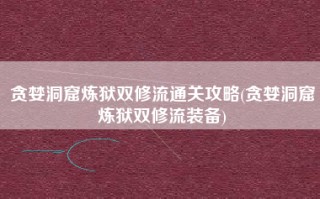 贪婪洞窟炼狱双修流通关攻略(贪婪洞窟炼狱双修流装备)