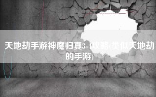 天地劫手游神魔归真3-4攻略(类似天地劫的手游)