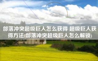 部落冲突超级巨人怎么获得 超级巨人获得方法(部落冲突超级巨人怎么解锁)