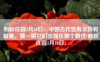 蚂蚁庄园3月18日：中国古代也有足协和联赛，猜一猜它们出现在哪个朝代(蚂蚁庄园3月18日)