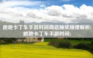 跑跑卡丁车手游时间商店抽奖规律解析(跑跑卡丁车手游时间)