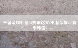 王者荣耀韩信28赛季铭文(王者荣耀s26赛季韩信)