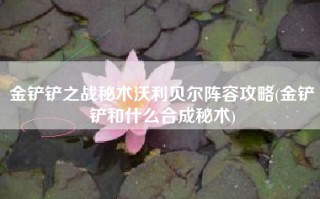 金铲铲之战秘术沃利贝尔阵容攻略(金铲铲和什么合成秘术)