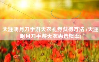 天涯明月刀手游天衣礼券获得方法 (天涯明月刀手游天衣惠选概率)
