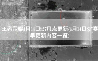 王者荣耀4月14日S27几点更新(4月14日S27赛季更新内容一览)