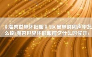 《魔兽世界怀旧服》TBC星界财团声望怎么刷(魔兽世界怀旧服前夕什么时候开)