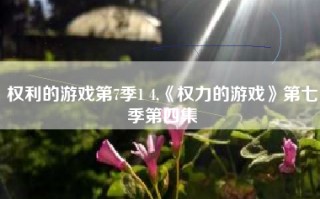 权利的游戏第7季1 4,《权力的游戏》第七季第四集