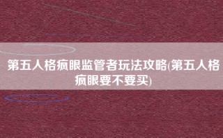 第五人格疯眼监管者玩法攻略(第五人格疯眼要不要买)