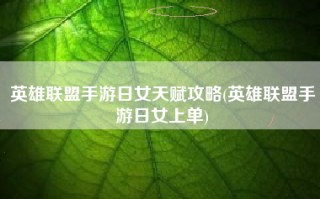 英雄联盟手游日女天赋攻略(英雄联盟手游日女上单)
